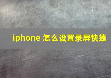 iphone 怎么设置录屏快捷